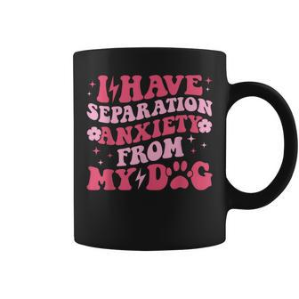 I Have Separation Anxiety From My Dog Dog Lovers Coffee Mug | Mazezy