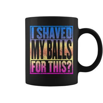 I Shaved My Balls For This Adult Humor Gag Coffee Mug - Monsterry DE