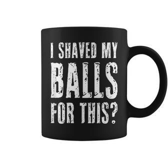 I Shaved My Balls For This Adult Humor Raunchy Wild Coffee Mug - Monsterry DE