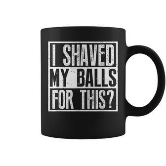 I Shaved My Balls For This Sarcastic Offensive Coffee Mug - Monsterry CA
