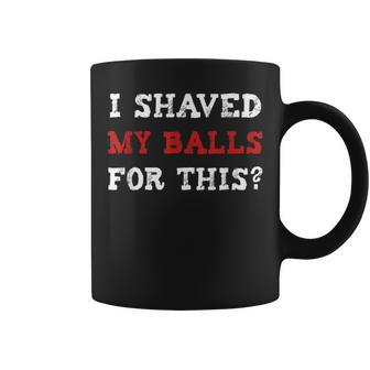 I Shaved My Balls For This Adult Humor Coffee Mug - Monsterry CA