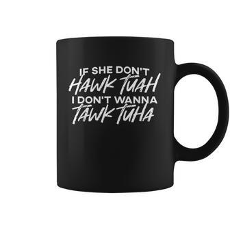 If She Don't Hawk Tuah I Don't Wanna Tawk Tuh Saying Coffee Mug - Monsterry