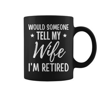 Would Someone Tell My Wife I'm Retired Quote For Men Coffee Mug | Crazezy DE