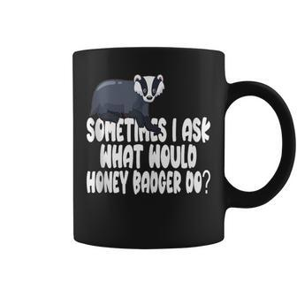 Sometimes I Ask What Would Honey Badger Do Coffee Mug | Mazezy
