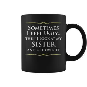 Sometimes I Feel Ugly Then Look At My Sister Joke Coffee Mug - Monsterry AU