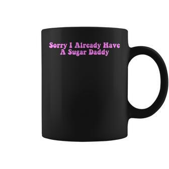 Sorry I Already Have A Sugar Daddy Quote Coffee Mug | Crazezy DE