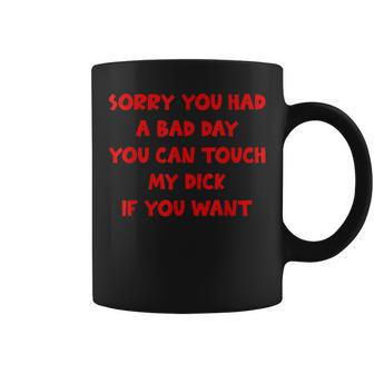 Sorry You Had A Bad Day You Can Touch My Dick If You Want Coffee Mug - Seseable