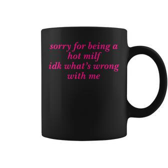 Sorry For Being A Hot Milf Idk What’S Wrong With Me Coffee Mug - Seseable