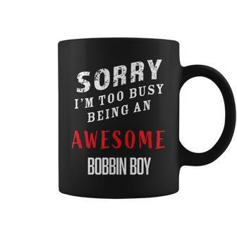 Sorry I'm Too Busy Being An Awesome Bobbin Boy Coffee Mug - Monsterry