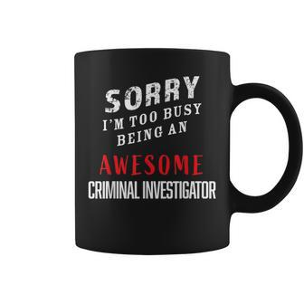 Sorry I'm Too Busy Being An Awesome Criminal Investigator Coffee Mug - Monsterry