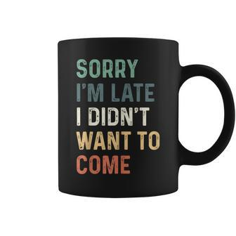 Sorry I'm Late I Didn't Want To Come Sorry I Am Late Coffee Mug - Thegiftio UK
