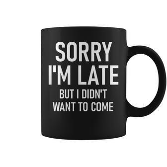 Sorry I'm Late But I Didn't Want To Come Sarcastic Coffee Mug - Monsterry