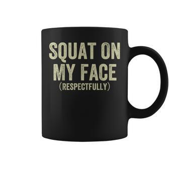Squat On My Face Respectfully Coffee Mug | Crazezy UK