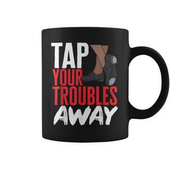 Tap Dance Teacher Tap Your Troubles Away Tap Dancing Coffee Mug | Mazezy