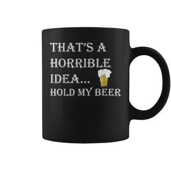 That's A Horrible Idea Hold My Beer Country Redneck Drinking Coffee Mug - Monsterry