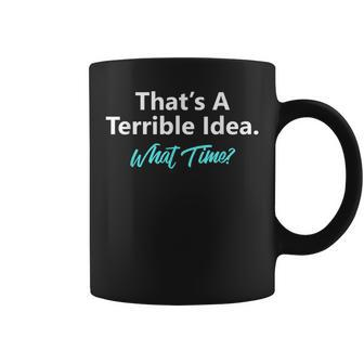 That's A Terrible Idea What Time Coffee Mug - Monsterry