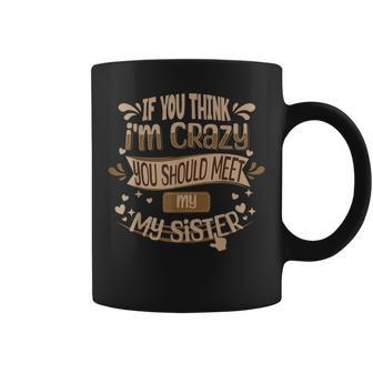 If You Think I'm Crazy You Should Meet My Sister Coffee Mug | Mazezy DE