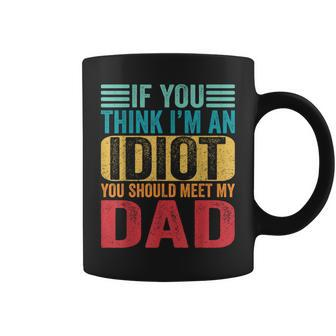 If You Think I'm An Idiot You Should Meet My Dad Coffee Mug - Monsterry AU