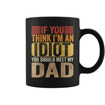 If You Think I'm An Idiot You Should Meet My Dad Coffee Mug - Monsterry AU