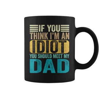 If You Think I'm An Idiot You Should Meet My Dad Coffee Mug - Monsterry