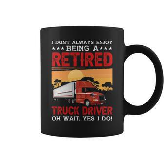 Truck Driver I Don't Always Enjoy Being A Retired Truck Driver Coffee Mug | Mazezy AU
