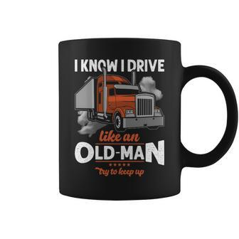 Truck Driver I Know I Drive Truck Driver Like An Old Man Try To Keep Up Coffee Mug | Mazezy CA