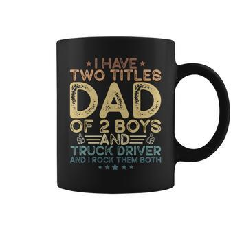 I Have Two Titles Dad Of 2 Boys And Truck Driver Fathers Day Coffee Mug - Monsterry