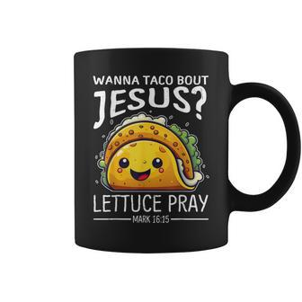Wanna Taco Bout Jesus Lettuce Pray Mark 1615 Christian God Coffee Mug - Monsterry CA