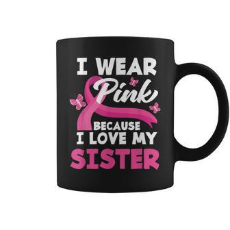 I Wear Pink Because I Love My Sister Breast Cancer Awareness Coffee Mug - Monsterry