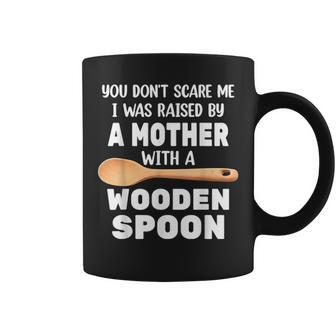 Wooden Spoon You Don't Scare Me I Was Raise By A Mother Coffee Mug - Monsterry