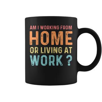 Am I Working From Home Or Living At Work Quote Coffee Mug | Crazezy