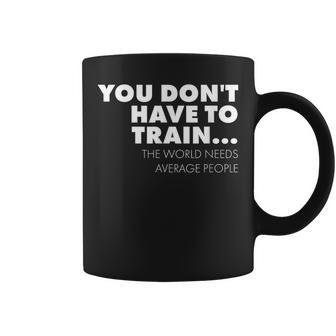 Workout You Don't Have To Train World Needs Average People Coffee Mug - Monsterry