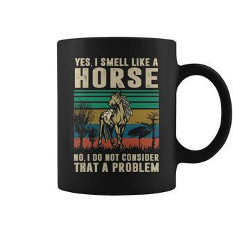 Yes I Smell Like A HorseNo I Do Not Consider That A Problem Coffee Mug | Mazezy