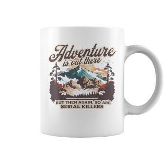 Adventure Is Out There But So Are Serial Killers Coffee Mug - Seseable