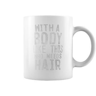 With A Body Like This Who Needs Hair Bald Head Coffee Mug - Monsterry