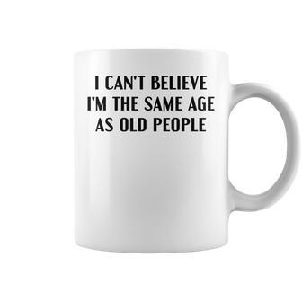 I Can't Believe I'm The Same Age As Old People Saying Coffee Mug - Thegiftio UK
