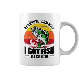 Of Course I Cum Fast I Got Fish To Catch Fishing Coffee Mug | Crazezy DE