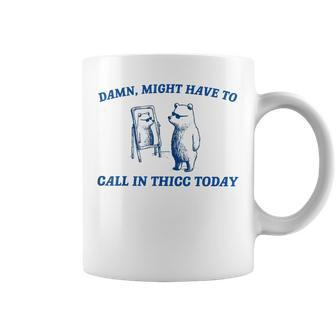 Damn Might Have To Call In Thicc Today Bear Coffee Mug | Mazezy