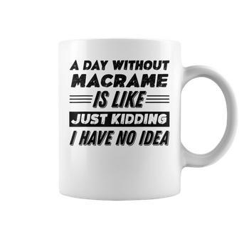 A Day Without Macrame Is Like I Have No Idea Coffee Mug - Monsterry AU
