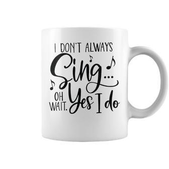 I Don’T Always Sing Oh Wait Yes I Do Coffee Mug - Thegiftio UK