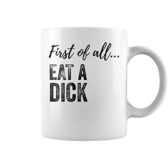 First Of All Eat A Dick Coffee Mug | Crazezy