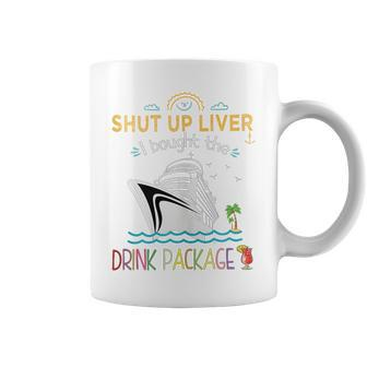 Cruise Ship Shut Up Liver I Bought The Drink Package Coffee Mug - Seseable