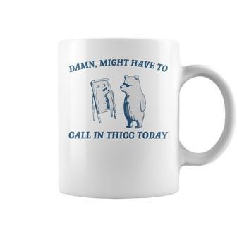 Damn Might Have To Call In Thicc Today Cut Bear Meme Coffee Mug | Mazezy