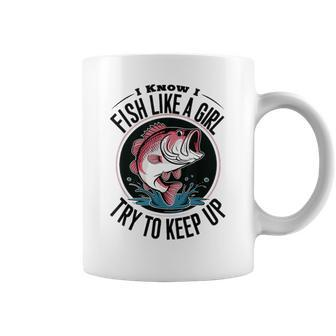 Fishing I Know I Fish Like A Girl Try To Keep Up Coffee Mug - Monsterry DE