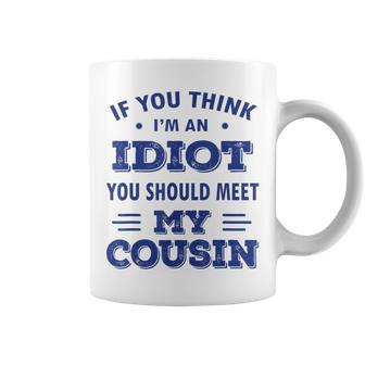 If You Think I'm An Idiot You Should Meet My Cousin Coffee Mug - Seseable