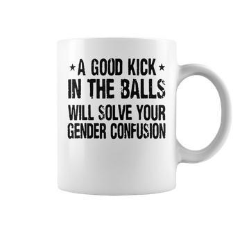 A Good Kick In The Balls Will Solve Your Gender Confusion Coffee Mug - Seseable