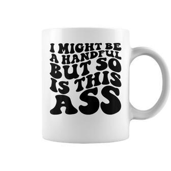 I Might Be A Handful But So Is This Ass On Back Coffee Mug | Mazezy DE
