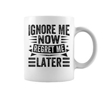 Ignore Me Now Regret Me Later Coffee Mug - Monsterry
