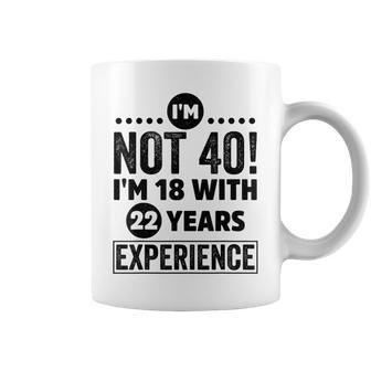 I'm Not 40 I'm 18 With 22 Years Experience Coffee Mug | Crazezy UK