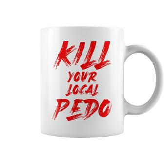Kill Your Local Pedo Quote Coffee Mug | Crazezy